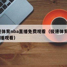 极速体育nba直播免费观看（极速体育NBA直播观看）