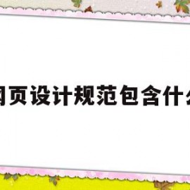 网页设计规范包含什么(网页设计规范主要包含哪些方面内容?)