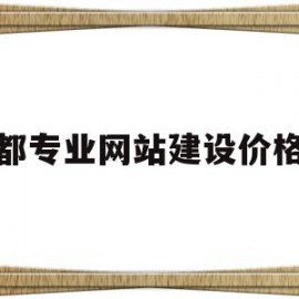 成都专业网站建设价格低(成都网站搭建公司哪家便宜)