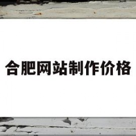 合肥网站制作价格(合肥企业网站设计制作)