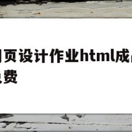 网页设计作业html成品免费(html网页设计作业素材及代码)