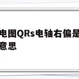 心电图QRs电轴右偏是什么意思(qrs电轴右偏怎么纠正)