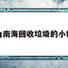 佛山南海回收垃圾的小程序(南海区废品回收)