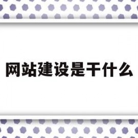 网站建设是干什么(网站建设是什么工作)