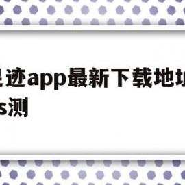 包含足迹app最新下载地址ios测的词条