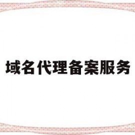 域名代理备案服务(域名备案代办)