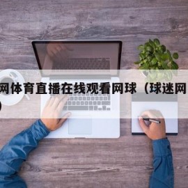 球迷网体育直播在线观看网球（球迷网 在线播放）