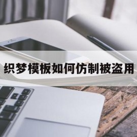 织梦模板如何仿制被盗用(织梦模板如何仿制被盗用的东西)