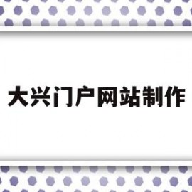 大兴门户网站制作(北京市大兴信息网官网)