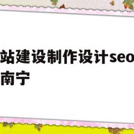 包含网站建设制作设计seo优化南宁的词条