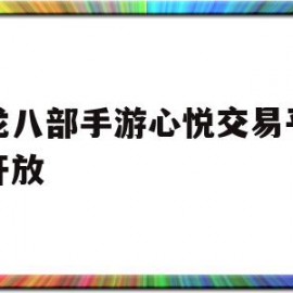 天龙八部手游心悦交易平台不开放(天龙八部手游心悦账号交易)