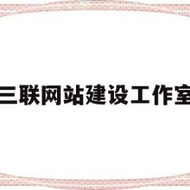 三联网站建设工作室(三联网站建设工作室是什么)