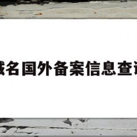 域名国外备案信息查询(国外域名指向国内主机备案)