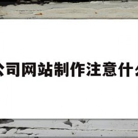 公司网站制作注意什么(网站制作用什么语言最好)