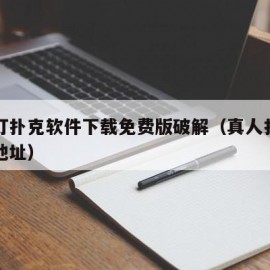 真人打扑克软件下载免费版破解（真人扑克圈下载地址）