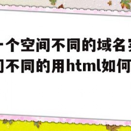 同一个空间不同的域名实现访问不同的用html如何写的简单介绍