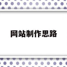 网站制作思路(网站制作流程包括哪七个方面?)