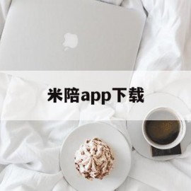 米陪app下载(米陪app下载官网可丈)