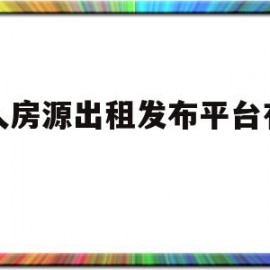 个人房源出租发布平台有哪些(个人房源出租发布平台有哪些燕郊)