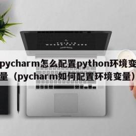 pycharm怎么配置python环境变量（pycharm如何配置环境变量）