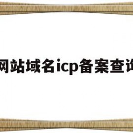 网站域名icp备案查询(icp网站备案查询,域名备案查询)