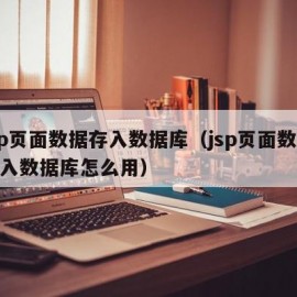 jsp页面数据存入数据库（jsp页面数据存入数据库怎么用）