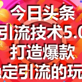 今日头条引流技术5.0，市面上最新的打造爆款稳定引流玩法，轻松100W+阅读