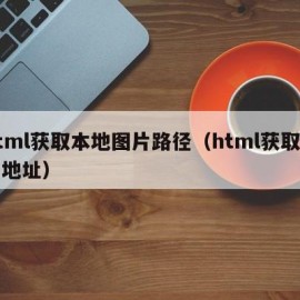 html获取本地图片路径（html获取当前地址）