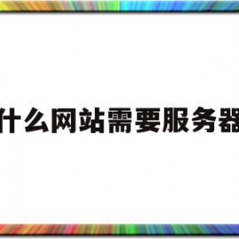 什么网站需要服务器(什么网站需要服务器连接)