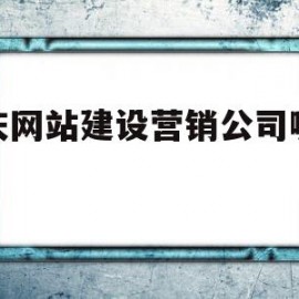 重庆网站建设营销公司哪家好(重庆网站建设营销公司哪家好些)