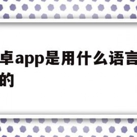 安卓app是用什么语言开发的(安卓app是用什么语言开发的软件)