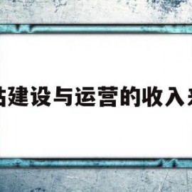 网站建设与运营的收入来源(简述网站运营成功的条件有哪些)