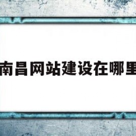 南昌网站建设在哪里(南昌免费网站建站模板)