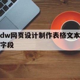 dw网页设计制作表格文本字段(dw用表格布局网页教程)