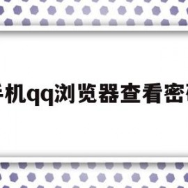 手机qq浏览器查看密码(手机浏览器查看密码是什么)