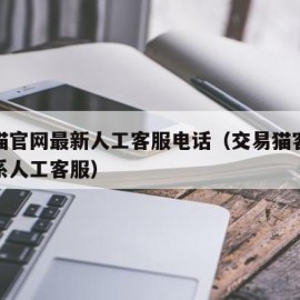 交易猫官网最新人工客服电话（交易猫客服怎么联系人工客服）