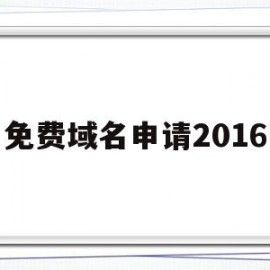 免费域名申请2016(免费域名申请个人网站有哪些)