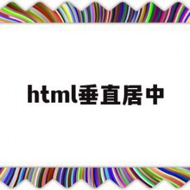 html垂直居中(html垂直居中对齐)