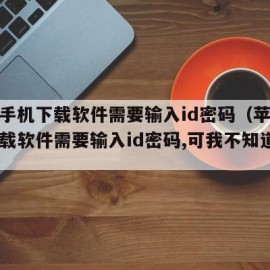 苹果手机下载软件需要输入id密码（苹果手机下载软件需要输入id密码,可我不知道密码）