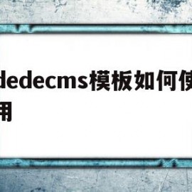 dedecms模板如何使用(dedecms怎么实现模板替换)