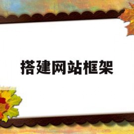 搭建网站框架(网站框架搭建需要什么技术)