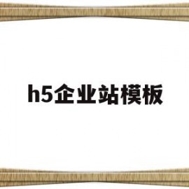 h5企业站模板(h5企业网站定制排名)