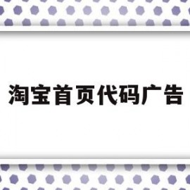 淘宝首页代码广告(淘宝首页代码广告怎么去掉)