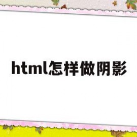 html怎样做阴影(html怎么加阴影边框)