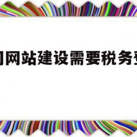 公司网站建设需要税务登记吗(公司网站建设需要税务登记吗为什么)