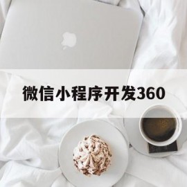 微信小程序开发360(微信小程序开发费用一览表)