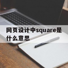 网页设计中square是什么意思(网页设计中square是什么意思呀)