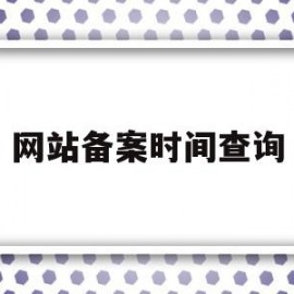 网站备案时间查询(网站备案信息在哪里看)