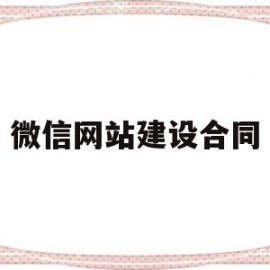 微信网站建设合同(微信网站建设合同怎么签)