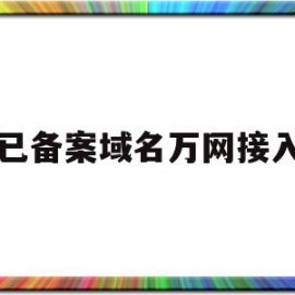 已备案域名万网接入(域名已备案未接入啥意思)